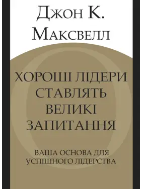 Хорошие лидеры задают правильные вопросы. Ваше основание для успешного лидерства. Джон К. Максвелл Хорошие лидеры задают правильные вопросы. Ваше основание для успешного лидерства. Джон К. Максвелл