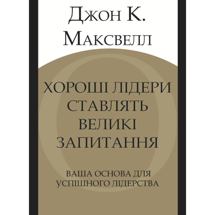 Хорошие лидеры задают правильные вопросы. Ваше основание для успешного лидерства. Джон К. Максвелл