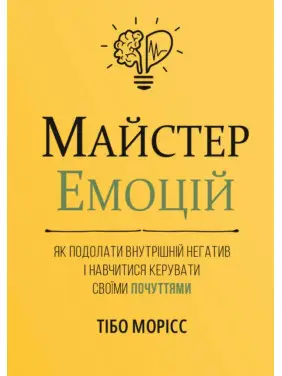 Майстер емоцій. Як подолати внутрішній негатив і навчитися керувати своїми почуттями. Тібо Морісс