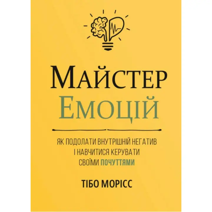 Майстер емоцій. Як подолати внутрішній негатив і навчитися керувати своїми почуттями. Тібо Морісс