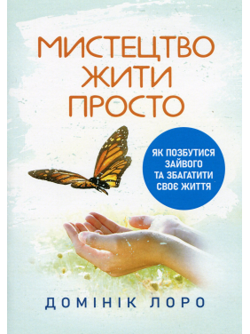 Мистецтво жити просто. Як позбутися зайвого та збагатити своє життя. Домінік Лоро Мистецтво жити просто. Як позбутися зайвого та збагатити своє життя. Домінік Лоро