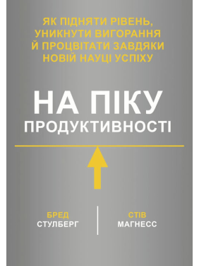 На піку продуктивності. Як підняти рівень, уникнути вигорання й процвітати завдяки новій науці успіху. Бред Стулберг, Стів Магнесс На піку продуктивності. Як підняти рівень, уникнути вигорання й процвітати завдяки новій науці успіху. Бред Стулберг, Стів Магнесс