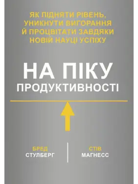 На піку продуктивності. Як підняти рівень, уникнути вигорання й процвітати завдяки новій науці успіху. Бред Стулберг, Стів Магнесс На піку продуктивності. Як підняти рівень, уникнути вигорання й процвітати завдяки новій науці успіху. Бред Стулберг, Стів Магнесс