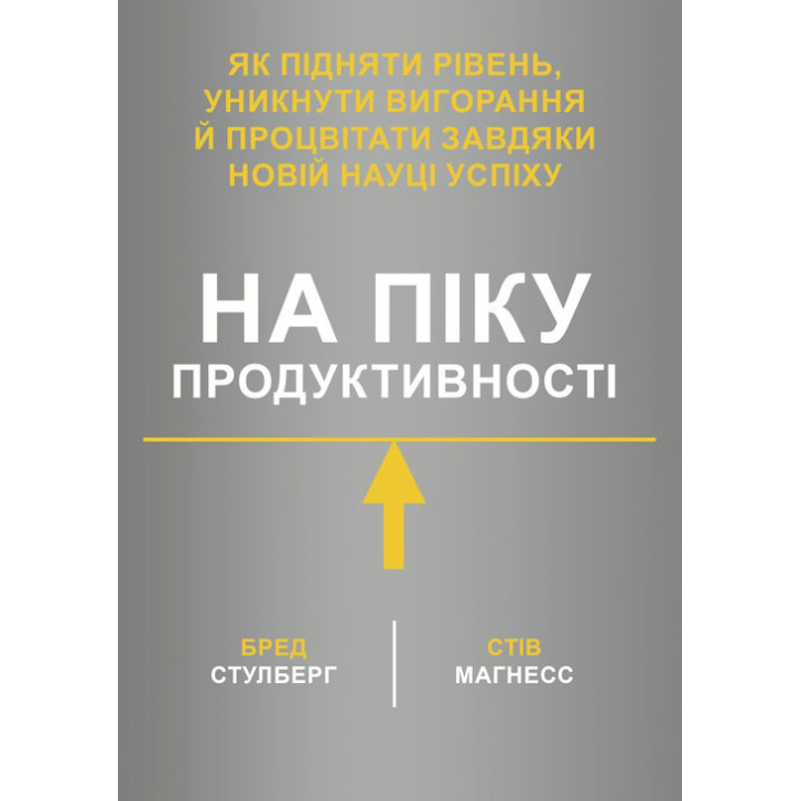 На піку продуктивності. Як підняти рівень, уникнути вигорання й процвітати завдяки новій науці успіху. Бред Стулберг, Стів Магнесс