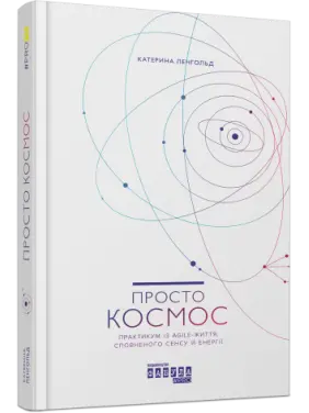 Просто космос. Практикум із Agile-життя, сповненого сенсу й енергії. Катерина Ленгольд Просто космос. Практикум із Agile-життя, сповненого сенсу й енергії. Катерина Ленгольд