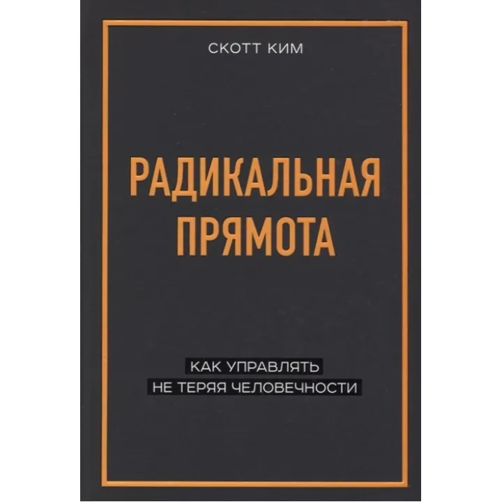 Радикальна прямота. Як керувати не втрачаючи людяності. Скотт Кім
