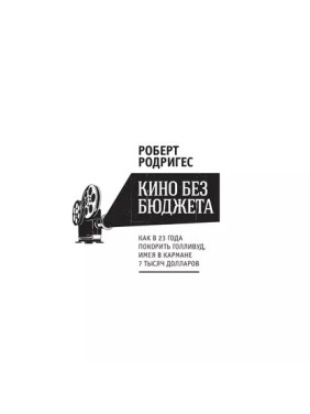 Роберт Родрігес. Кіно без бюджету. Як у 23 роки підкорити Голлівуд, маючи в кишені 7 тисяч доларів Роберт Родрігес. Кіно без бюджету. Як у 23 роки підкорити Голлівуд, маючи в кишені 7 тисяч доларів