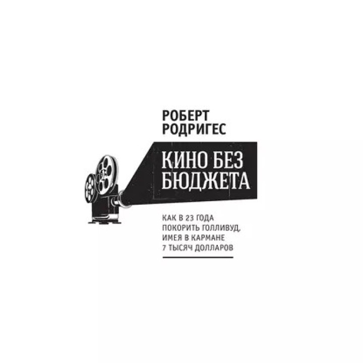 Роберт Родрігес. Кіно без бюджету. Як у 23 роки підкорити Голлівуд, маючи в кишені 7 тисяч доларів