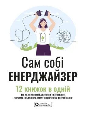 Сам собі енерджайзер. Збірник самарі. 12 книжок в одній про те, як перезаряджати свої "батарейки", гартувати незламність і мати енергетичний ресурс щодня + аудіокнижка