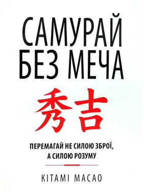 Самурай без меча. Перемагай не силою зброї, а силою розуму. Кітамі Масао Самурай без меча. Перемагай не силою зброї, а силою розуму. Кітамі Масао