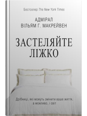 Застеляйте ліжко. Дрібниці, які можуть змінити ваше життя… і, можливо, світ. Вільям Г. Макрейвен