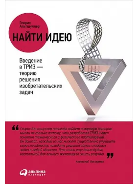 Найти идею. Введение в ТРИЗ — теорию решения изобретательских задач. Генрих Альтшуллер Найти идею. Введение в ТРИЗ — теорию решения изобретательских задач. Генрих Альтшуллер