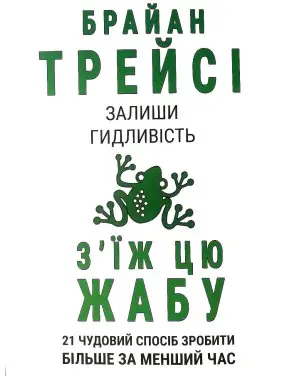 З'їж цю жабу. 21 чудовий спосіб зробити більше за менший час. Брайан Трейси З'їж цю жабу. 21 чудовий спосіб зробити більше за менший час. Брайан Трейси