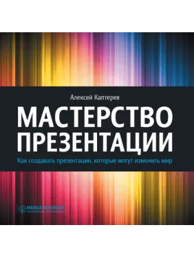 Мастерство презентации. Как создавать презентации, которые могут изменить мир Мастерство презентации. Как создавать презентации, которые могут изменить мир