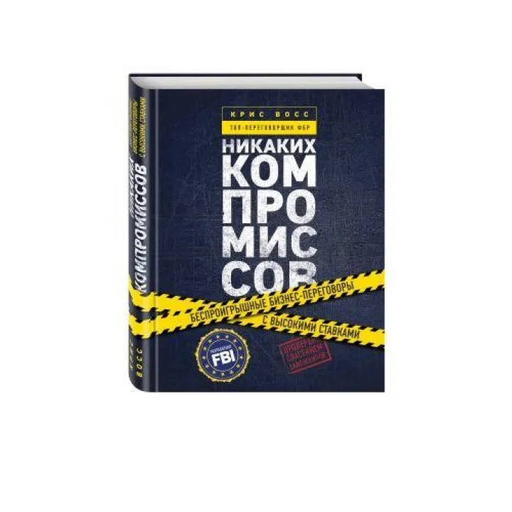 Никаких компромиссов. Беспроигрышные переговоры с экстремально высокими ставками. От топ-переговорщика ФБР