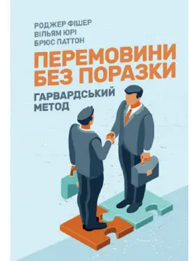 Перемовини без поразки. Гарвардський метод. Роджер Фішер, Уільям Юрі, Брюс Петтон Перемовини без поразки. Гарвардський метод. Роджер Фішер, Уільям Юрі, Брюс Петтон