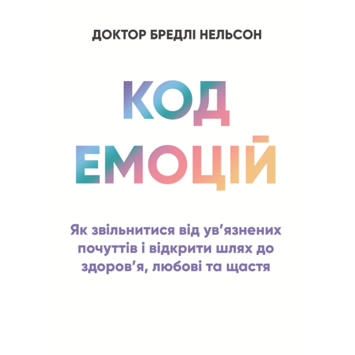 Код емоцій: як звільнитися від ув’язнених почуттів і відкрити шлях до здоров’я, любові та щастя. Роббінс Т.