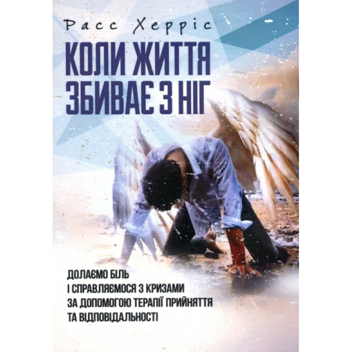 Коли життя збиває з ніг. Долаємо біль і справляємося з кризами за допомогою терапії прийняття. Расс Герріс