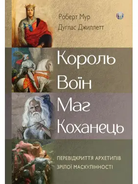 Король, воїн, маг, коханець. Перевідкриття архетипів зрілої маскулінності. Роберт Мур, Дуглас Джиллетт Король, воїн, маг, коханець. Перевідкриття архетипів зрілої маскулінності. Роберт Мур, Дуглас Джиллетт