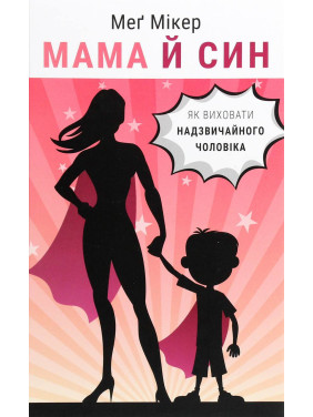 Мама й син. Як виховати надзвичайного чоловіка Меґ Мікер Мама й син. Як виховати надзвичайного чоловіка Меґ Мікер