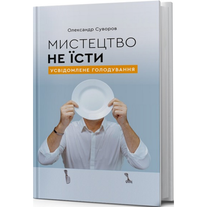 Мистецтво не їсти. Усвідомлене голодування. Олександр Суворов
