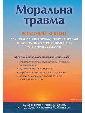 Моральна травма: робочий зошит для подолання сорому, гніву та травми за допомогою терапії прийняття та відповідальності. Уайат Р. Еванс, Робін Д. Уолсер, Кент Д. Дрешер, Джейкоб К. Фарнсворт Моральна травма: робочий зошит для подолання сорому, гніву та травми за допомогою терапії прийняття та відповідальності. Уайат Р. Еванс, Робін Д. Уолсер, Кент Д. Дрешер, Джейкоб К. Фарнсворт