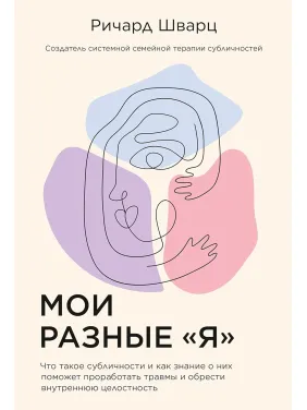 Мої різні «Я»: Що таке субособистості та як знання про них допоможе опрацювати травми і знайти внутрішню цілісність. Річард Шварц Мої різні «Я»: Що таке субособистості та як знання про них допоможе опрацювати травми і знайти внутрішню цілісність. Річард Шварц