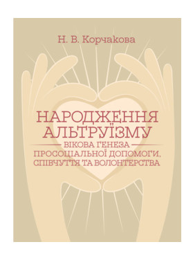 Народження альтруїзму : вікова генеза просоціальної допомоги, співчуття та волонтерства : монографія. 2-ге вид., переробл. і доповн. Корчакова Н. В. Народження альтруїзму : вікова генеза просоціальної допомоги, співчуття та волонтерства : монографія. 2-ге вид., переробл. і доповн. Корчакова Н. В.