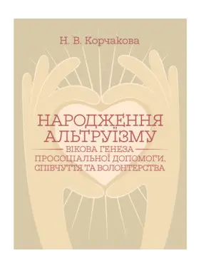 Народження альтруїзму : вікова генеза просоціальної допомоги, співчуття та волонтерства : монографія. 2-ге вид., переробл. і доповн. Корчакова Н. В. Народження альтруїзму : вікова генеза просоціальної допомоги, співчуття та волонтерства : монографія. 2-ге вид., переробл. і доповн. Корчакова Н. В.