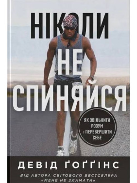 Ніколи не спиняйся. Як звільнити розум і перевершити самого себе. Девід Ґоґґінс