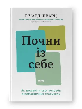 Почни із себе. Як зрозуміти свої потреби в романтичних стосунках. Річард Шварц 