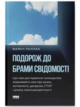 Подорож до брами свідомості. Що нові дослідження психоделіків відкривають нам про мозок, залежність, депресію, ПТСР і досвід трансцендентності. Майкл Поллан Подорож до брами свідомості. Що нові дослідження психоделіків відкривають нам про мозок, залежність, депресію, ПТСР і досвід трансцендентності. Майкл Поллан