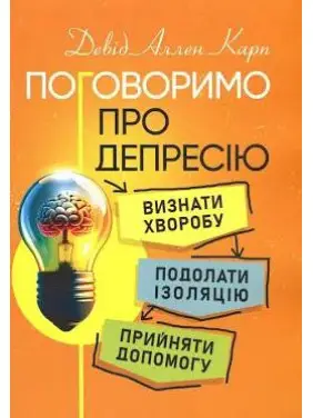 Поговоримо про депресію. Визнати хворобу. Подолати ізоляцію. Прийняти допомогу. Девід Аллен Карл Поговоримо про депресію. Визнати хворобу. Подолати ізоляцію. Прийняти допомогу. Девід Аллен Карл