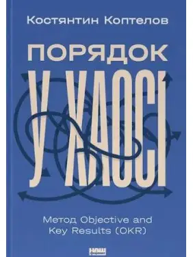 Порядок у хаосі. Метод Objective and Key Results (OKR) Костянтин Коптьолов Порядок у хаосі. Метод Objective and Key Results (OKR) Костянтин Коптьолов