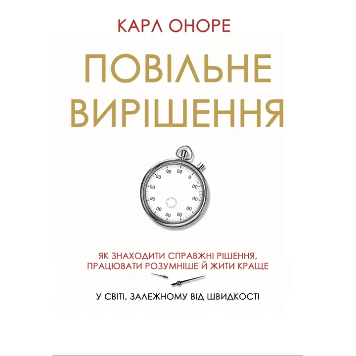 Повільне вирішення. Як знаходити справжні рішення, працювати розумніше й жити краще у світі, залежному від швидкості. Карл Оноре
