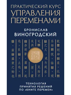 Практический курс управления переменами. Технология принятия решений по «Книге перемен». Бронислав Виногродский