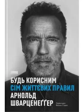 Будь полезным. Семь жизненных правил. Арнольд Шварценеггер