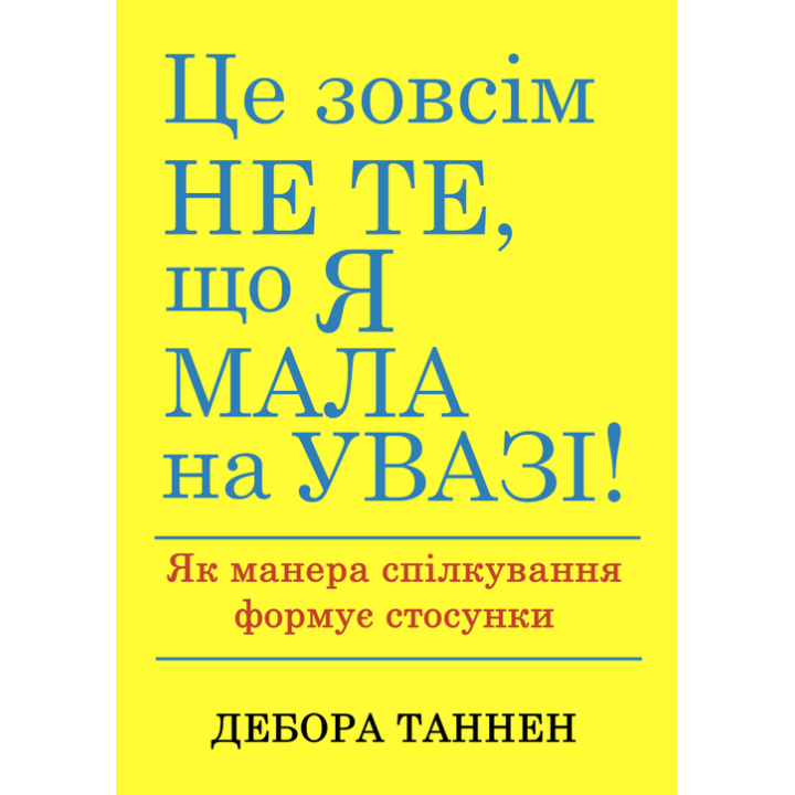 Це зовсім не те, що я мала на увазі! Як манера спілкування формує стосунки. Дебора Таннен