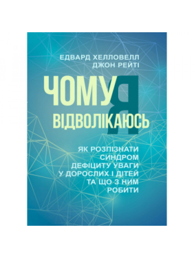 Чому я вiдволiкаюсь. Як розпiзнати синдром дефiциту уваги у дорослих i дiтей та що з ним робити. Едвард Хелловелл, Джон Рейті Чому я вiдволiкаюсь. Як розпiзнати синдром дефiциту уваги у дорослих i дiтей та що з ним робити. Едвард Хелловелл, Джон Рейті