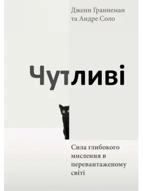 Чутливі. Сила глибокого мислення в перевантаженому світі. Дженн Граннеман, Андре Соло Чутливі. Сила глибокого мислення в перевантаженому світі. Дженн Граннеман, Андре Соло