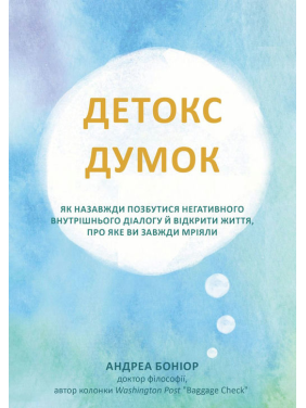 Детокс думок. Як назавжди позбутися негативного внутрішнього діалогу й відкрити життя, про яке ви завжди мріяли. Андреа Боніор
