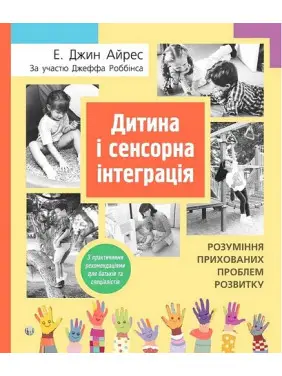 Дитина і сенсорна інтеграція. Розуміння прихованих проблем розвитку. Енн Джин Айрес, Джефф Роббінс Дитина і сенсорна інтеграція. Розуміння прихованих проблем розвитку. Енн Джин Айрес, Джефф Роббінс
