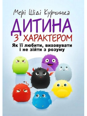 Ребенок с характером. Как ее любить, воспитывать и не сойти с ума. Мэри Шиди Курчинка