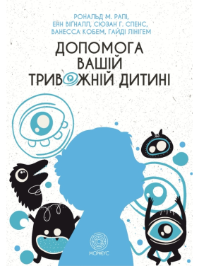 Допомога вашій тривожній дитині: покрокова інструкція для батьків. Енн Вігналл, Сьюзан Спенс, Ванесса Кобгам, Гайді Лайнгем, Рональд М. Рейпі 