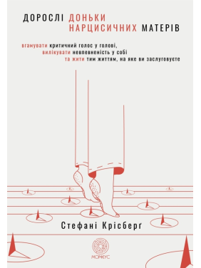 Дорослі доньки нарцисичних матерів. Вгамувати критичний голос у голові, вилікувати невпевненість у собі та жити тим життям, на яке ви заслуговуєте. Стефані Крісберґ 