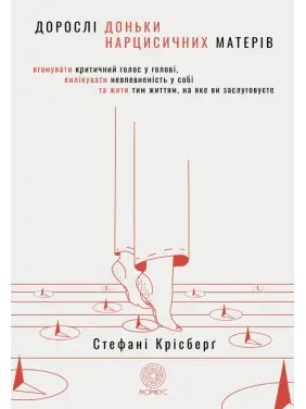 Дорослі доньки нарцисичних матерів. Вгамувати критичний голос у голові, вилікувати невпевненість у собі та жити тим життям, на яке ви заслуговуєте. Стефані Крісберґ 