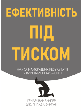 Ефективність під тиском наука найкращих результатів у вирішальні моменти. Гендрі Вайзингер, Дж. П. Павлів Фрай