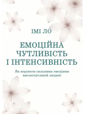 Емоційна чутливість і інтенсивність. Як керувати сильними емоціями високочутливій людині. Імі Ло Емоційна чутливість і інтенсивність. Як керувати сильними емоціями високочутливій людині. Імі Ло