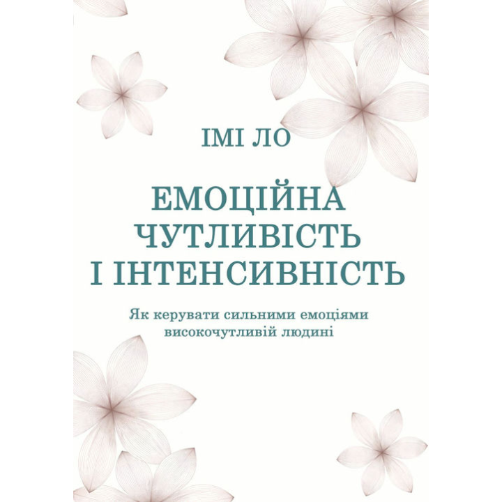 Емоційна чутливість і інтенсивність. Як керувати сильними емоціями високочутливій людині. Імі Ло