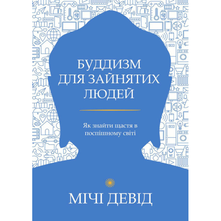 Буддизм для зайнятих людей. Як знайти щастя в поспішному світі. Девід Мічі